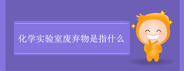 化学实验室废弃物是指什么