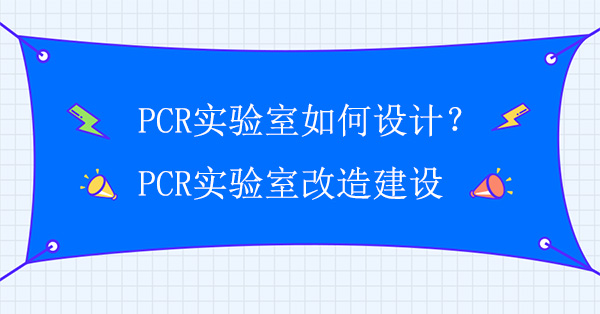 PCR实验室如何设计？PCR实验室改造建设