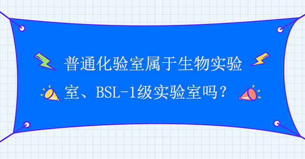 普通化验室属于生物实验室吗？普通化验室属于BSL-1级实验室吗？